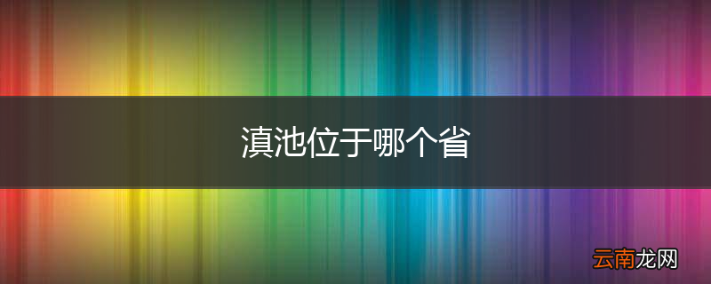 滇池位于哪个省