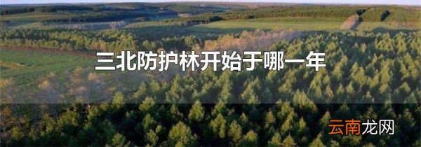 三北防护林开始于哪一年