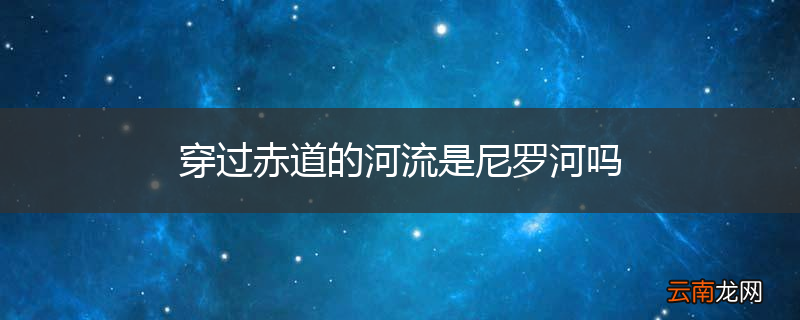 穿过赤道的河流是尼罗河吗