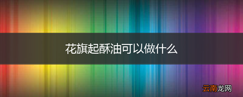 花旗起酥油可以做什么