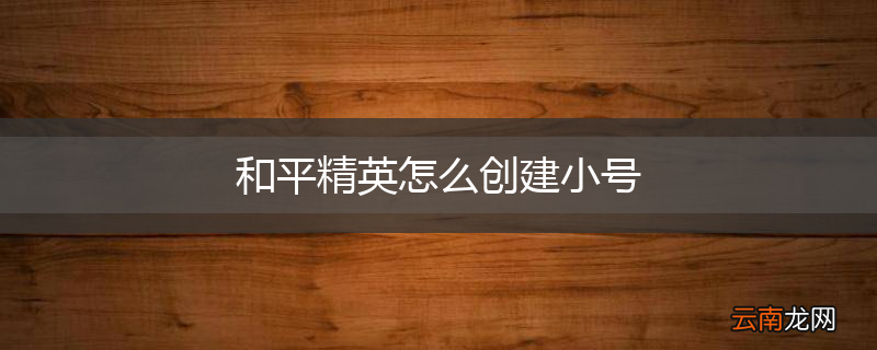 和平精英怎么创建小号