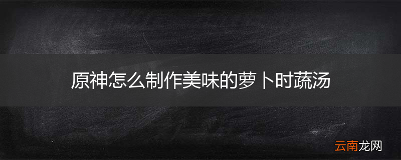 原神怎么制作美味的萝卜时蔬汤