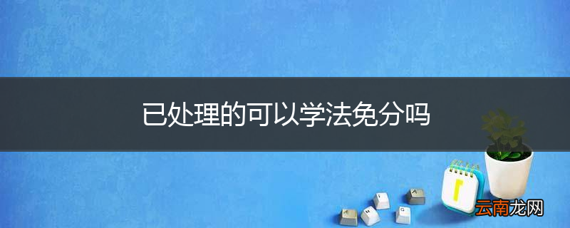 已处理的可以学法免分吗