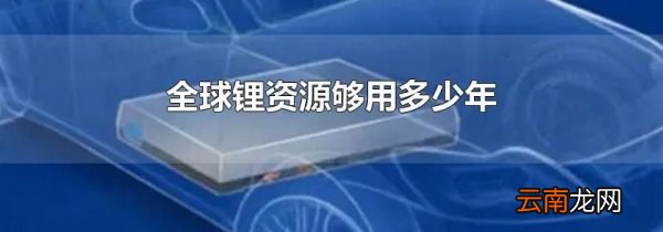 全球锂资源够用多少年