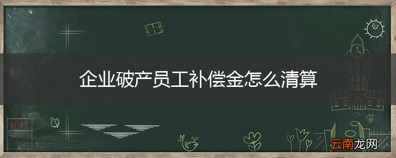 企业破产员工补偿金怎么清算