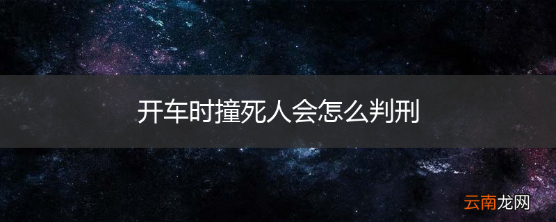 开车时撞死人会怎么判刑