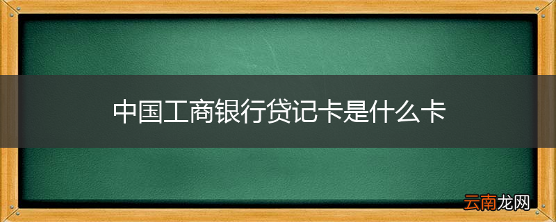 中国工商银行贷记卡是什么卡