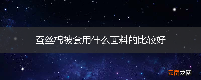 蚕丝棉被套用什么面料的比较好