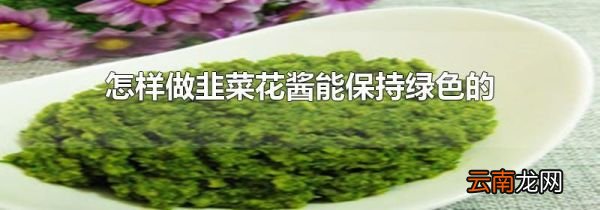 怎样做韭菜花酱能保持绿色的