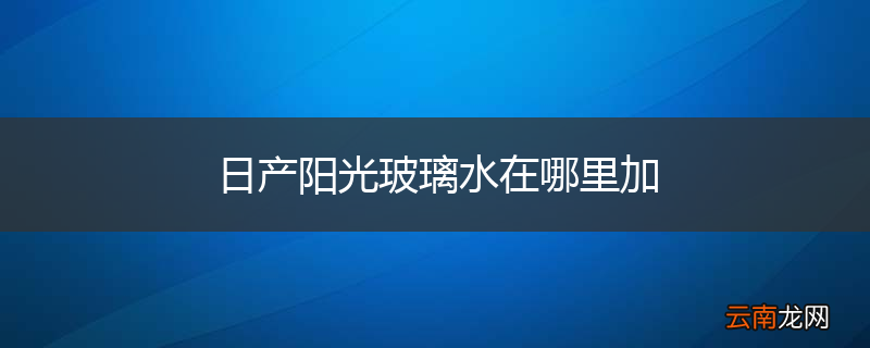 日产阳光玻璃水在哪里加