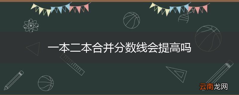 一本二本合并分数线会提高吗