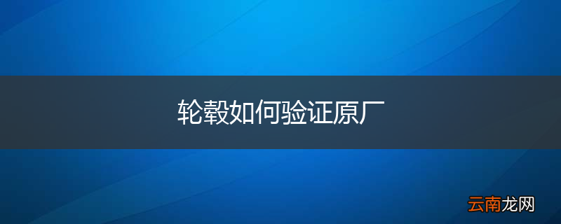 轮毂如何验证原厂