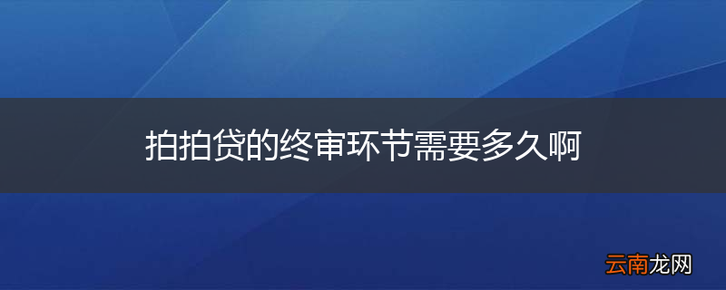 拍拍贷的终审环节需要多久啊