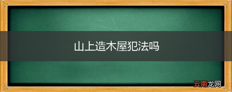 山上造木屋犯法吗