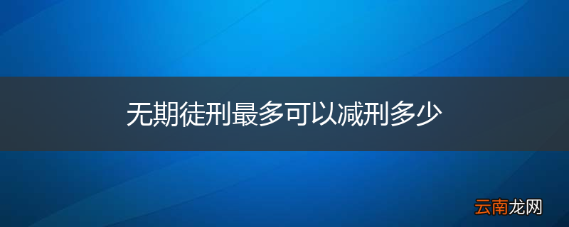 无期徒刑最多可以减刑多少