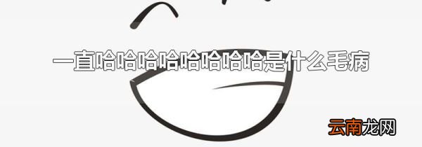 一直哈哈哈哈哈哈哈哈是什么毛病