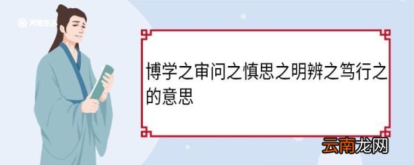 博学之审问之慎思之明辨之笃行之的意思 博学之审问之慎思之明辨之笃行之的翻译