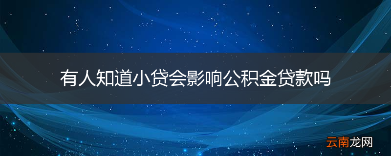有人知道小贷会影响公积金贷款吗