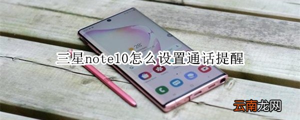 三星note10怎么设置通话提醒