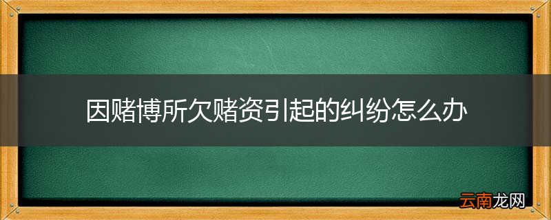 因赌博所欠赌资引起的纠纷怎么办