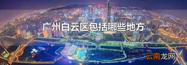 广州白云区包括哪些地方