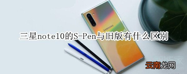 三星note10的S-Pen与旧版有什么区别