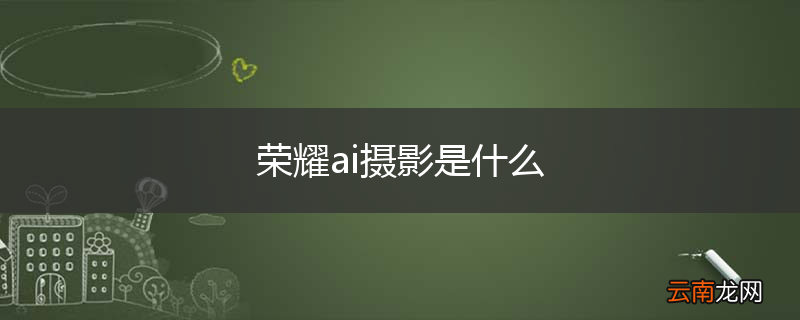 荣耀ai摄影是什么