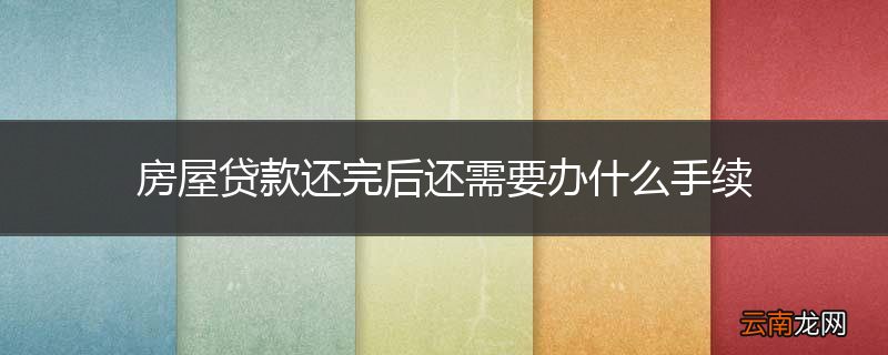 房屋贷款还完后还需要办什么手续