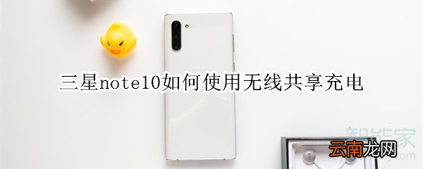 三星note10如何使用无线共享充电