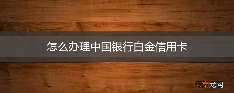 怎么办理中国银行白金信用卡