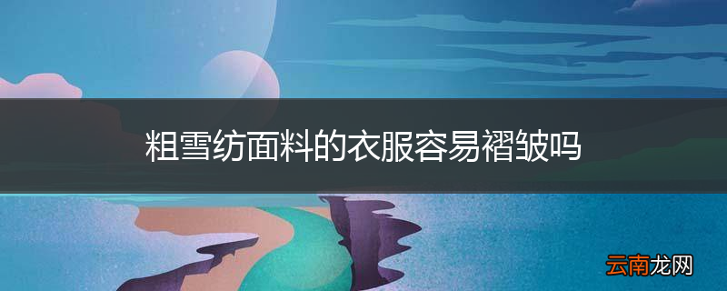 粗雪纺面料的衣服容易褶皱吗