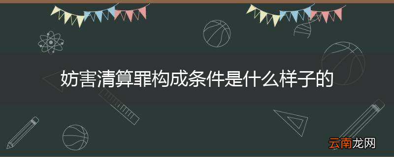 妨害清算罪构成条件是什么样子的