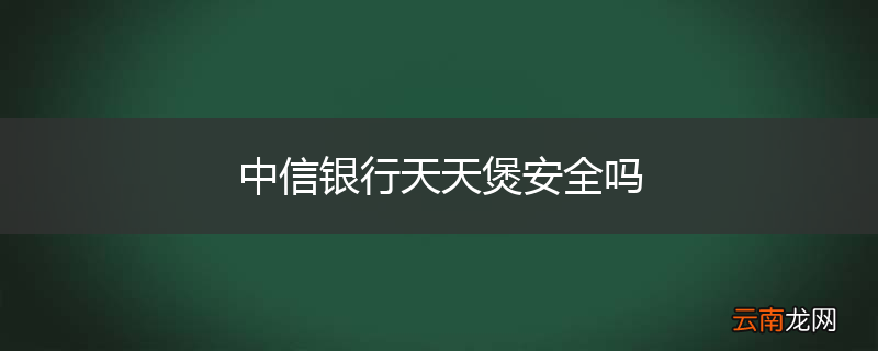 中信银行天天煲安全吗
