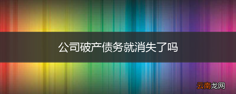 公司破产债务就消失了吗