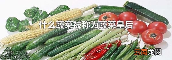 什么蔬菜被称为蔬菜皇后