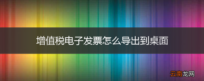 增值税电子发票怎么导出到桌面