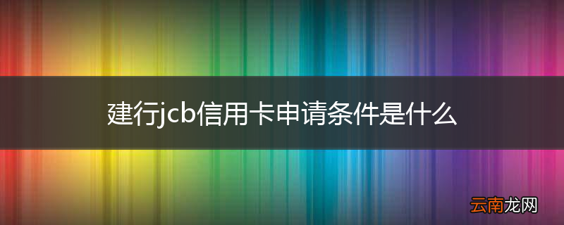 建行jcb信用卡申请条件是什么