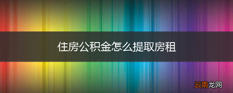 住房公积金怎么提取房租