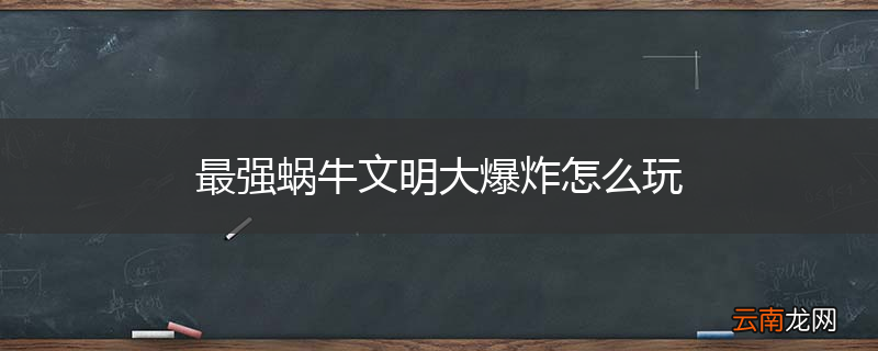 最强蜗牛文明大爆炸怎么玩