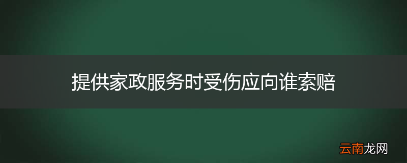 提供家政服务时受伤应向谁索赔