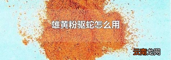 雄黄粉驱蛇怎么用