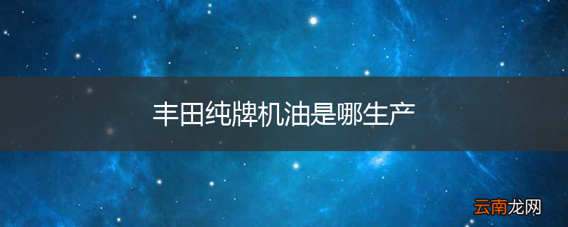 丰田纯牌机油是哪生产
