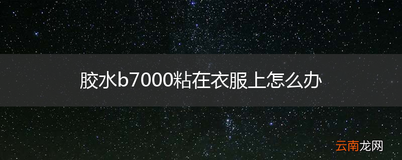 胶水b7000粘在衣服上怎么办