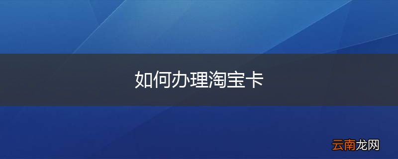 如何办理淘宝卡
