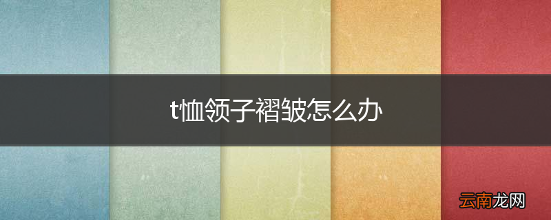 t恤领子褶皱怎么办