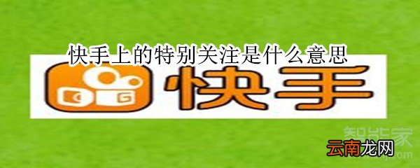 快手上的特别关注是什么意思