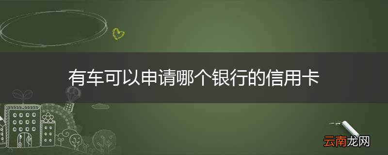 有车可以申请哪个银行的信用卡