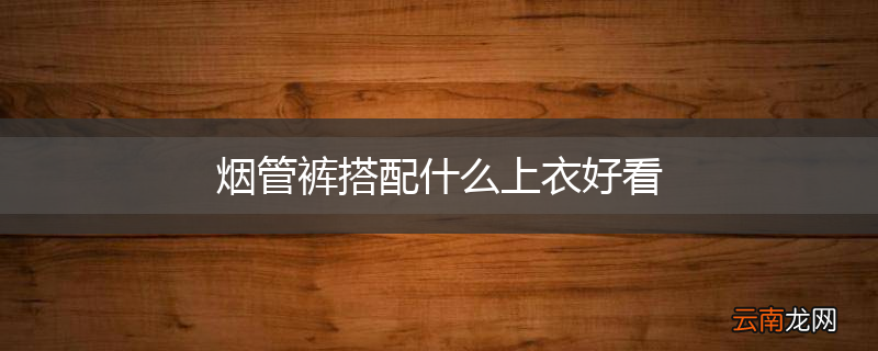 烟管裤搭配什么上衣好看