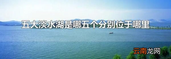 五大淡水湖是哪五个分别位于哪里