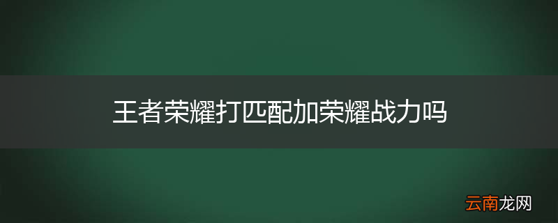 王者荣耀打匹配加荣耀战力吗